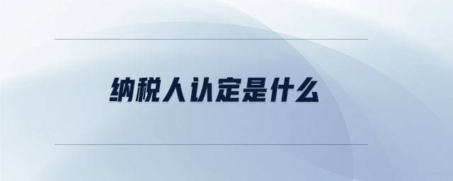 納稅人認(rèn)定是什么