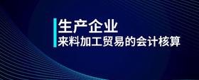 生產(chǎn)企業(yè)來料加工貿(mào)易的會計核算