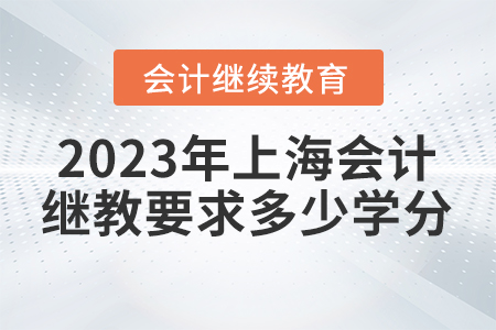 2023年上海會(huì)計(jì)繼續(xù)教育要求多少學(xué)分？
