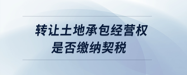 轉(zhuǎn)讓土地承包經(jīng)營權(quán)是否繳納契稅？