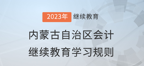 2023年內蒙古自治區(qū)會計繼續(xù)教育學習規(guī)則
