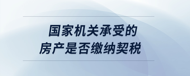 國家機(jī)關(guān)承受的房產(chǎn)是否繳納契稅？