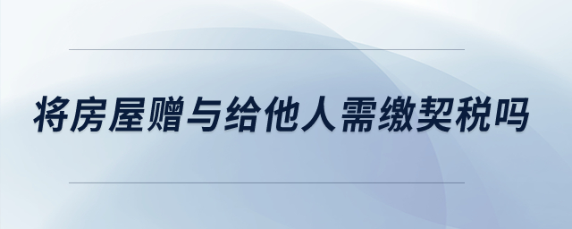 將房屋贈與給他人需繳契稅嗎？