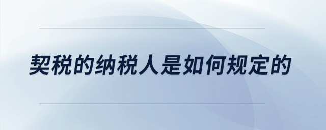 契稅的納稅人是如何規(guī)定的？