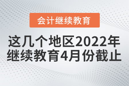 來(lái)不及了！這幾個(gè)地區(qū)2022年會(huì)計(jì)繼續(xù)教育4月份截止！