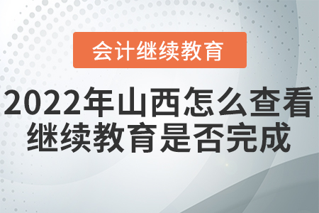 2022年山西怎么查看會計繼續(xù)教育是否完成？