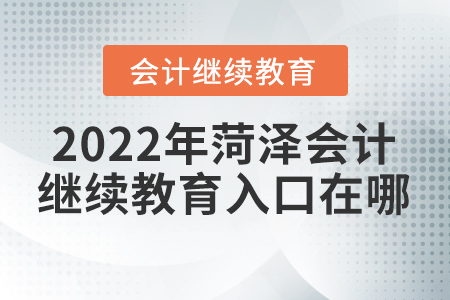 2022年菏澤會(huì)計(jì)繼續(xù)教育入口在哪？