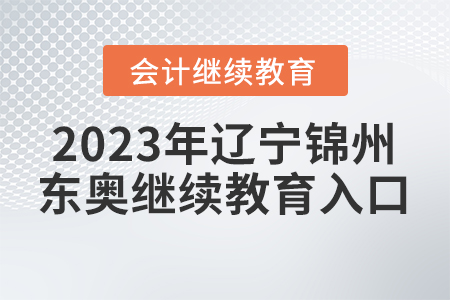 2023年遼寧錦州會(huì)計(jì)東奧繼續(xù)教育入口