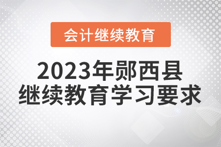 2023年十堰市鄖西縣會(huì)計(jì)繼續(xù)教育學(xué)習(xí)要求