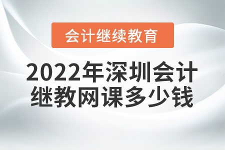2022年深圳會計繼續(xù)教育網(wǎng)課多少錢？
