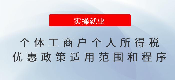 一文了解！個(gè)體工商戶個(gè)人所得稅優(yōu)惠政策的適用范圍和享受程序
