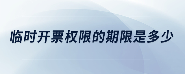 臨時(shí)開票權(quán)限的期限是多少？