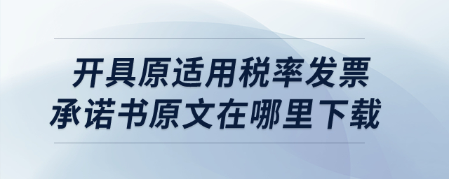 開(kāi)具原適用稅率發(fā)票承諾書(shū)原文在哪里下載呢？