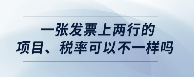 一張發(fā)票上兩行的項(xiàng)目、稅率可以不一樣嗎？