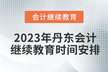 2023年遼寧丹東會(huì)計(jì)繼續(xù)教育時(shí)間安排