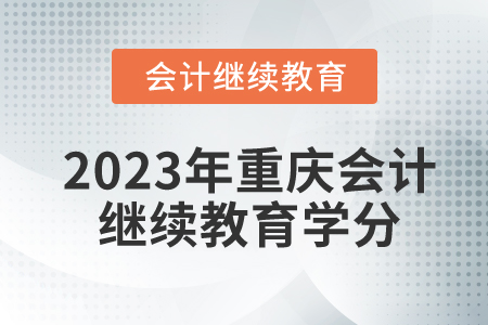 2023年重慶東奧會計繼續(xù)教育學(xué)分是多少？