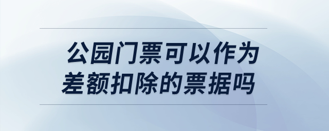 公園門票可以作為差額扣除的票據(jù)嗎？