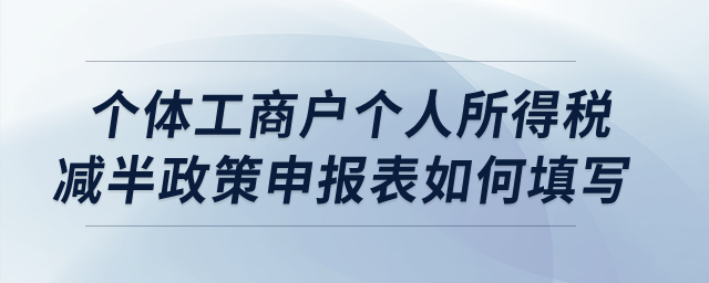 個(gè)體工商戶個(gè)人所得稅減半政策申報(bào)表如何填寫(xiě)？