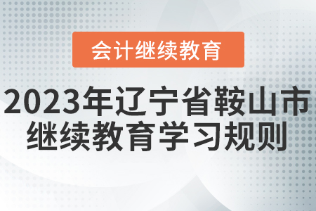 2023年遼寧省鞍山市會(huì)計(jì)繼續(xù)教育學(xué)習(xí)規(guī)則