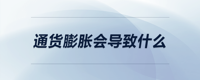通貨膨脹會(huì)導(dǎo)致什么