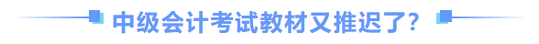 中級(jí)會(huì)計(jì)師教材推遲了？