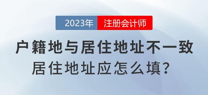 注會(huì)報(bào)名時(shí)戶籍地與居住地址不一致，居住地地址應(yīng)怎么填寫？