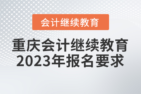 重慶會(huì)計(jì)繼續(xù)教育2023年報(bào)名要求