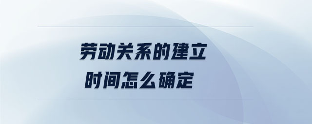 勞動關(guān)系的建立時間怎么確定