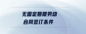 無固定期限勞動(dòng)合同簽訂條件