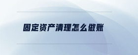 固定資產(chǎn)清理怎么做賬