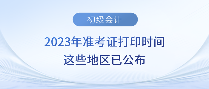 2023年初級(jí)會(huì)計(jì)準(zhǔn)考證打印時(shí)間，這些地區(qū)已公布！