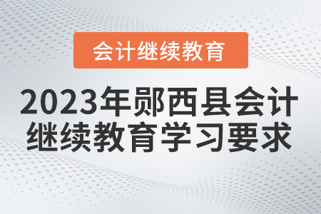 2023年十堰市鄖西縣會(huì)計(jì)繼續(xù)教育學(xué)習(xí)要求