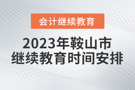 2023年遼寧省鞍山市會(huì)計(jì)繼續(xù)教育時(shí)間安排