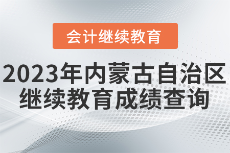 2023年內(nèi)蒙古自治區(qū)會(huì)計(jì)繼續(xù)教育成績查詢