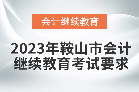 2023年鞍山市會(huì)計(jì)繼續(xù)教育考試要求