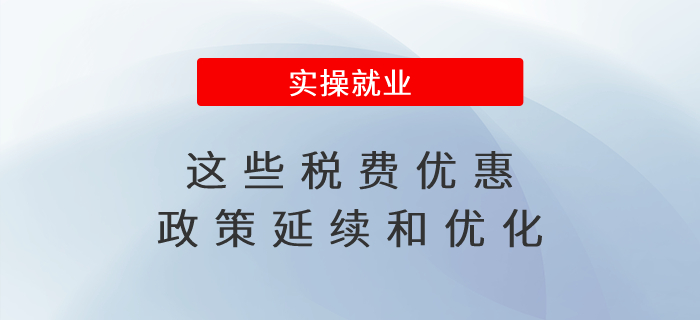 惠及廣大經(jīng)營主體！這些稅費優(yōu)惠政策延續(xù)和優(yōu)化