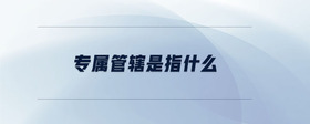 專(zhuān)屬管轄是指什么