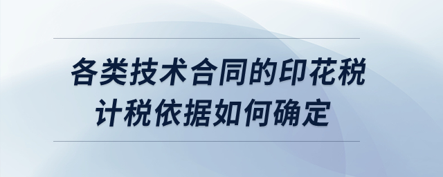各類技術(shù)合同的印花稅計(jì)稅依據(jù)如何確定？