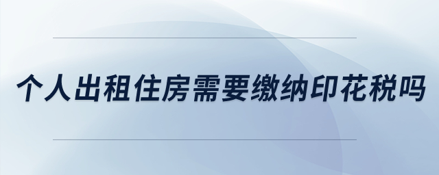 個人出租住房需要繳納印花稅嗎？