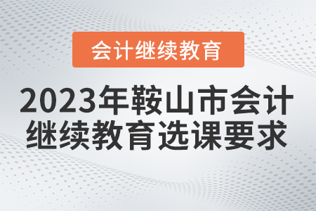 2023年遼寧省鞍山市會(huì)計(jì)繼續(xù)教育選課要求