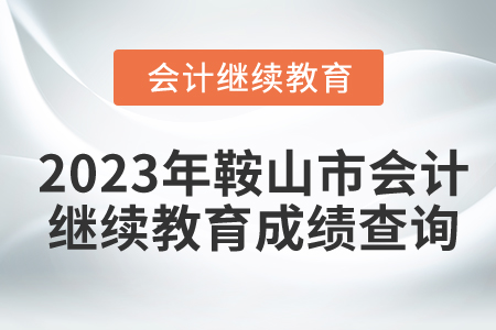 2023年鞍山市會(huì)計(jì)繼續(xù)教育成績(jī)查詢