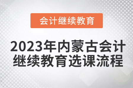 2023年內(nèi)蒙古自治區(qū)會計(jì)繼續(xù)教育選課流程