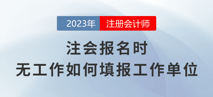 注會(huì)報(bào)名時(shí)，無(wú)工作應(yīng)該如何填報(bào)工作單位？