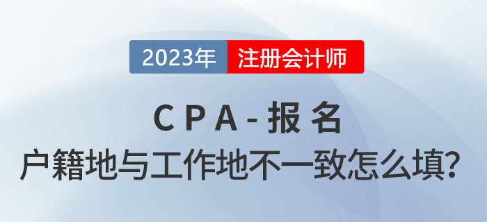 cpa報(bào)名時(shí)戶籍地與工作所在地不一致，應(yīng)該怎么填？