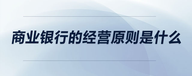 商業(yè)銀行的經(jīng)營(yíng)原則是什么