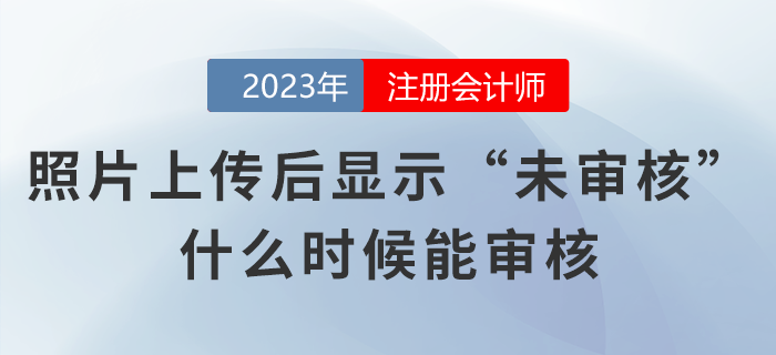 注會考生照片上傳網(wǎng)報系統(tǒng)后顯示“未審核”，什么時候能審核？