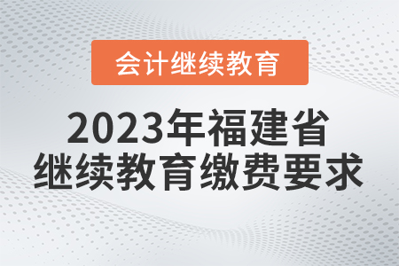 2023年福建省會計人員繼續(xù)教育繳費要求
