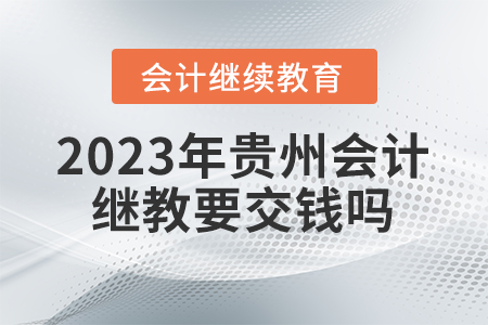 2023年貴州會計(jì)繼續(xù)教育要交錢嗎？