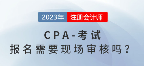cpa考試報(bào)名時(shí)需要現(xiàn)場(chǎng)審核嗎?