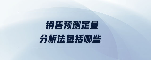 銷售預(yù)測(cè)定量分析法包括哪些